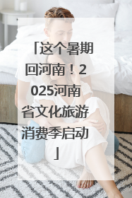 这个暑期回河南！2025河南省文化旅游消费季启动