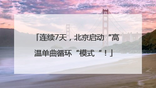 连续7天，北京启动“高温单曲循环“模式“！