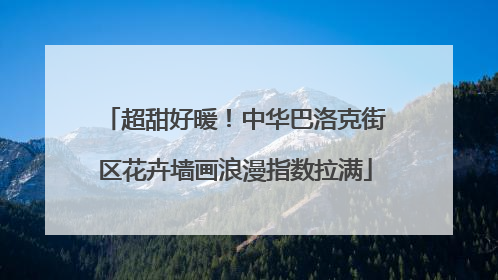 超甜好暖！中华巴洛克街区花卉墙画浪漫指数拉满