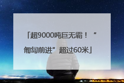 超9000吨巨无霸！“匍匐前进”超过60米