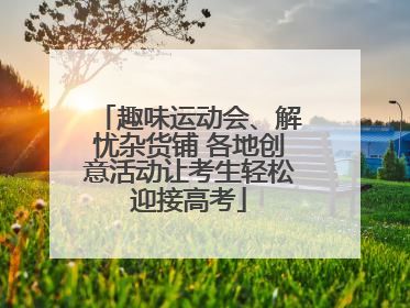 趣味运动会、解忧杂货铺 各地创意活动让考生轻松迎接高考