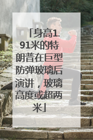 身高1.91米的特朗普在巨型防弹玻璃后演讲，玻璃高度或超两米