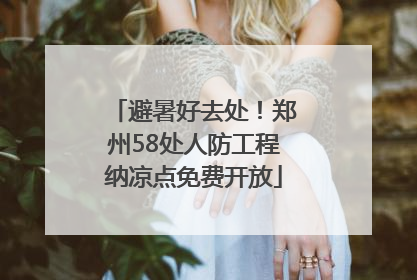 避暑好去处！郑州58处人防工程纳凉点免费开放