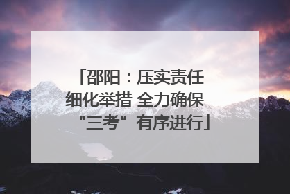 邵阳：压实责任 细化举措 全力确保“三考”有序进行
