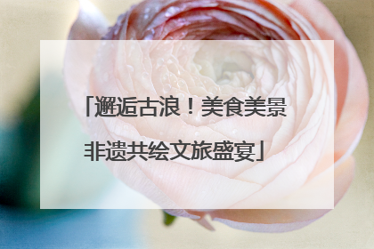 邂逅古浪！美食美景非遗共绘文旅盛宴