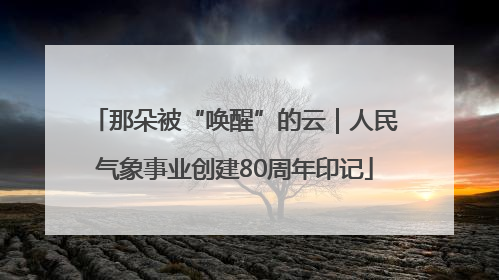那朵被“唤醒”的云｜人民气象事业创建80周年印记