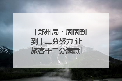 郑州局：周周到到十二分努力 让旅客十二分满意