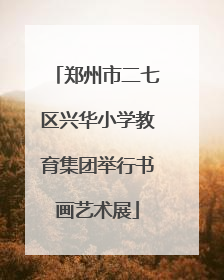 郑州市二七区兴华小学教育集团举行书画艺术展
