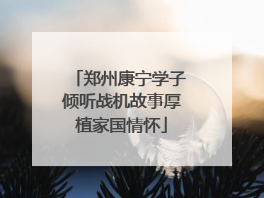 郑州康宁学子倾听战机故事厚植家国情怀