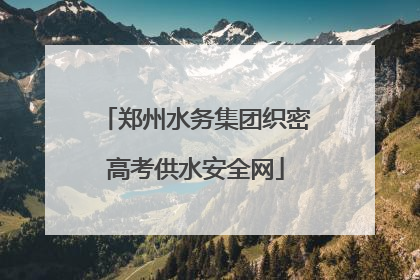 郑州水务集团织密高考供水安全网