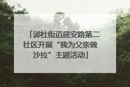 郭杜街道居安路第二社区开展“我为父亲做沙拉”主题活动