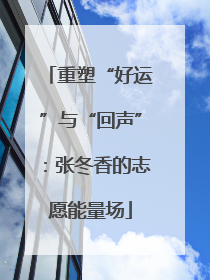 重塑“好运”与“回声”：张冬香的志愿能量场