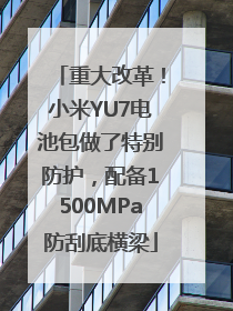 重大改革！小米YU7电池包做了特别防护，配备1500MPa防刮底横梁