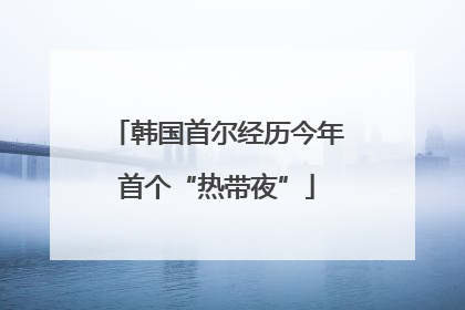韩国首尔经历今年首个“热带夜”
