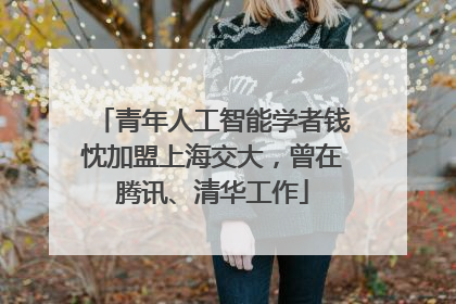 青年人工智能学者钱忱加盟上海交大，曾在腾讯、清华工作