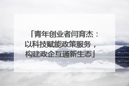青年创业者闫育杰：以科技赋能政策服务，构建政企互通新生态