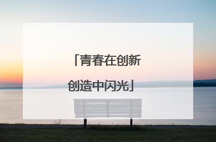 青春在创新创造中闪光