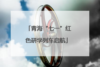 青海“七一”红色研学列车启航