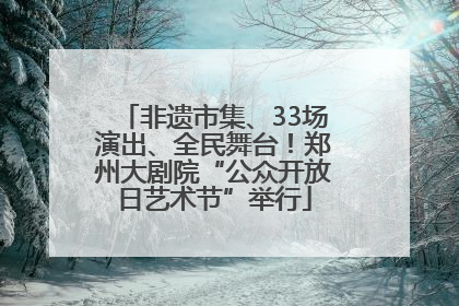 非遗市集、33场演出、全民舞台！郑州大剧院“公众开放日艺术节”举行
