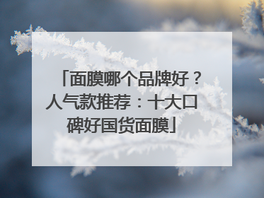 面膜哪个品牌好？人气款推荐：十大口碑好国货面膜