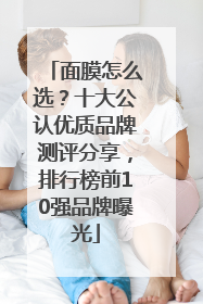 面膜怎么选？十大公认优质品牌测评分享，排行榜前10强品牌曝光