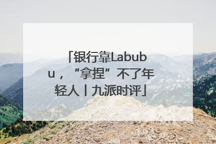 银行靠Labubu，“拿捏”不了年轻人丨九派时评