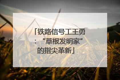 铁路信号工王勇：“草根发明家”的指尖革新