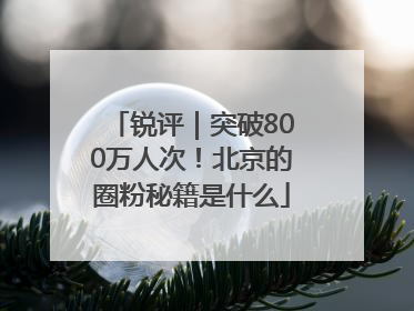 锐评｜突破800万人次！北京的圈粉秘籍是什么