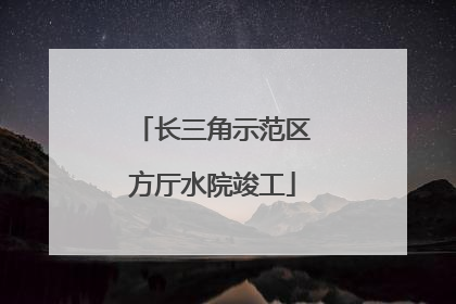 长三角示范区方厅水院竣工