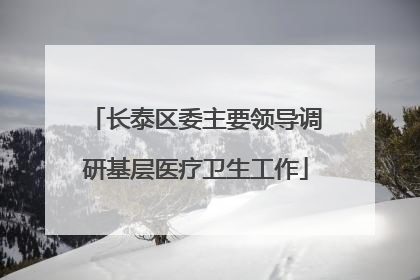 长泰区委主要领导调研基层医疗卫生工作