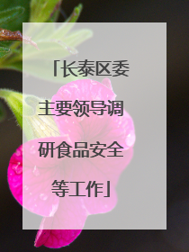 长泰区委主要领导调研食品安全等工作