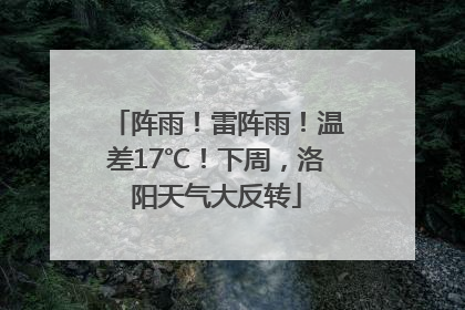 阵雨！雷阵雨！温差17℃！下周，洛阳天气大反转