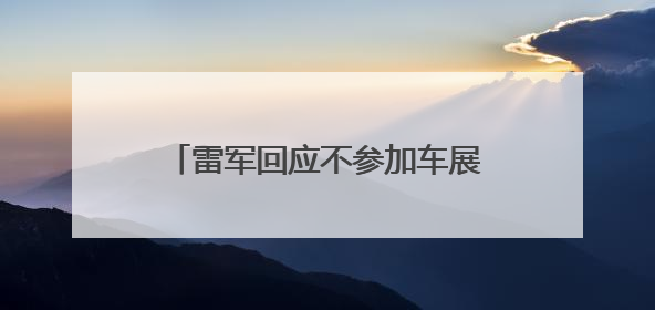 雷军回应不参加车展：将专心做好小米YU7上市前准备工作