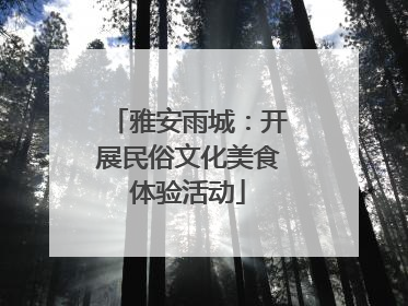雅安雨城：开展民俗文化美食体验活动
