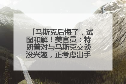 马斯克后悔了，试图和解！美官员：特朗普对与马斯克交谈没兴趣，正考虑出手此前买的红色特斯拉！特斯拉股价巨震