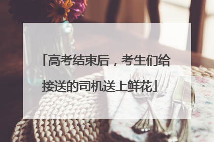 高考结束后，考生们给接送的司机送上鲜花