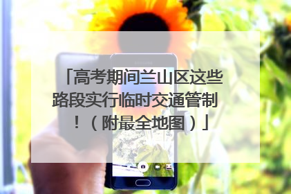 高考期间兰山区这些路段实行临时交通管制！（附最全地图）