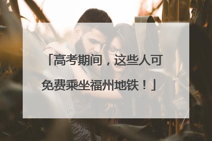 高考期间，这些人可免费乘坐福州地铁！