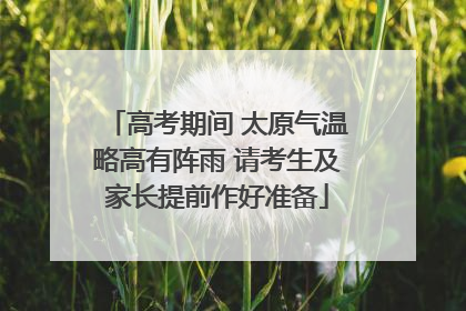 高考期间 太原气温略高有阵雨 请考生及家长提前作好准备