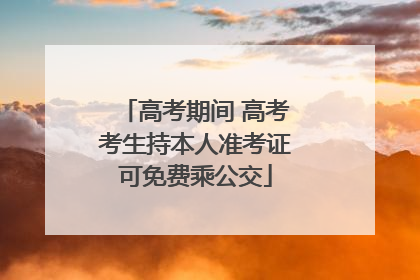 高考期间 高考考生持本人准考证可免费乘公交