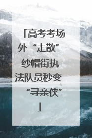 高考考场外“走散” 纱帽街执法队员秒变“寻亲侠”