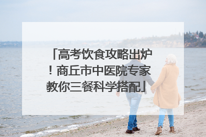 高考饮食攻略出炉！商丘市中医院专家教你三餐科学搭配