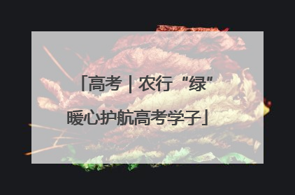 高考｜农行“绿”暖心护航高考学子