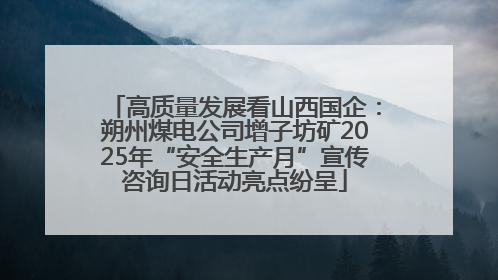 高质量发展看山西国企：朔州煤电公司增子坊矿2025年“安全生产月”宣传咨询日活动亮点纷呈