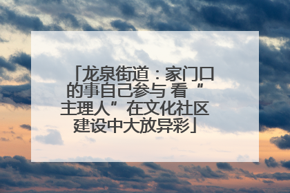 龙泉街道：家门口的事自己参与 看“主理人”在文化社区建设中大放异彩
