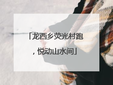龙西乡荧光村跑，悦动山水间