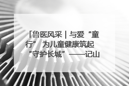 鲁医风采｜与爱“童行” 为儿童健康筑起“守护长城”——记山东省立第三医院儿科主任、主任医师马燕