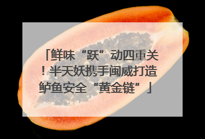 鲜味“跃”动四重关！半天妖携手闽威打造鲈鱼安全“黄金链”