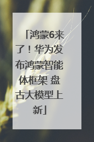 鸿蒙6来了！华为发布鸿蒙智能体框架 盘古大模型上新