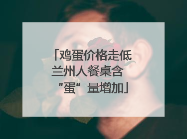 鸡蛋价格走低 兰州人餐桌含“蛋”量增加